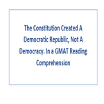 The Constitution Created A Democratic Republic Not A Democracy In a GMAT Reading Comprehension